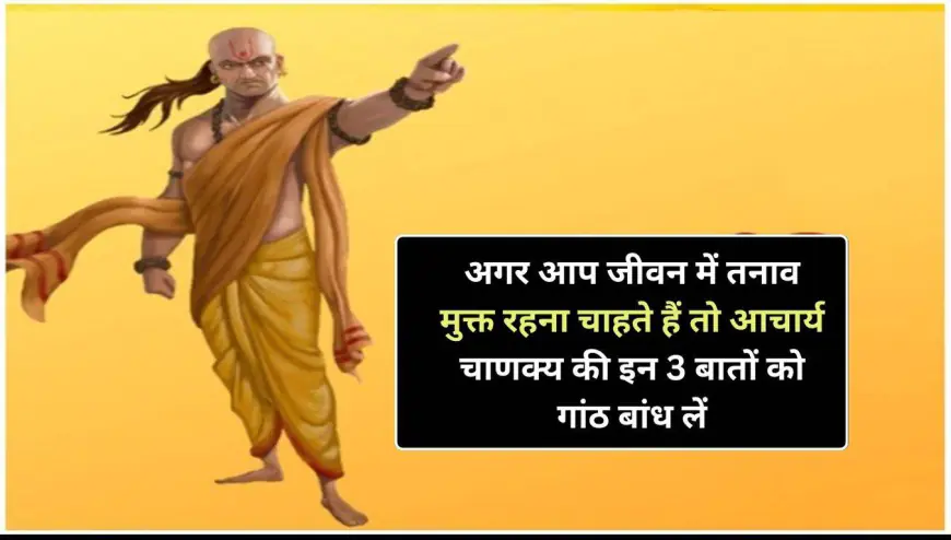 Aaj Ki Chanakya Niti : अगर आप जीवन में तनाव मुक्त रहना चाहते हैं तो  इन 3 बातों को गांठ बांध लें