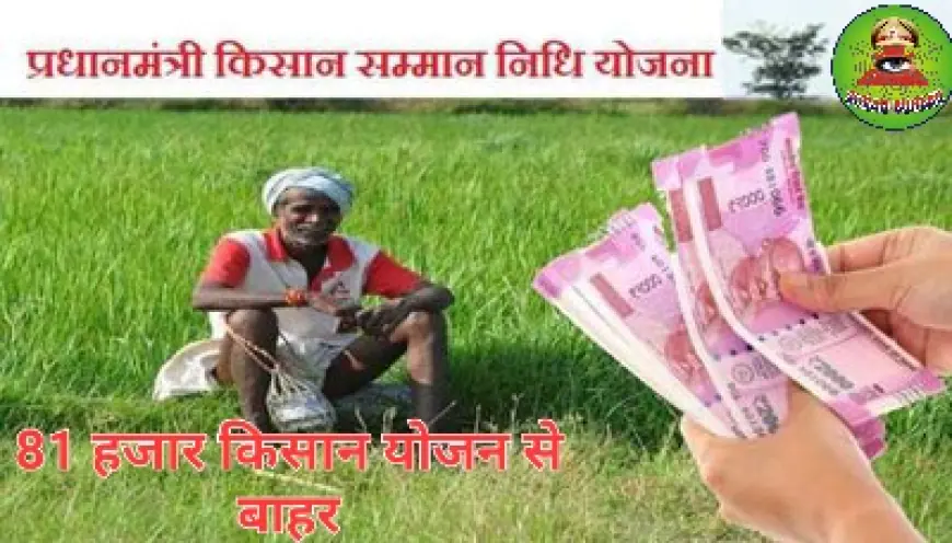 PM Kisan Samman Nidhi Scheme:  किसान सम्मान योजना से 81 हजार लाभार्थी हुए बाहर , जाने किसे मिलेगा लाभ