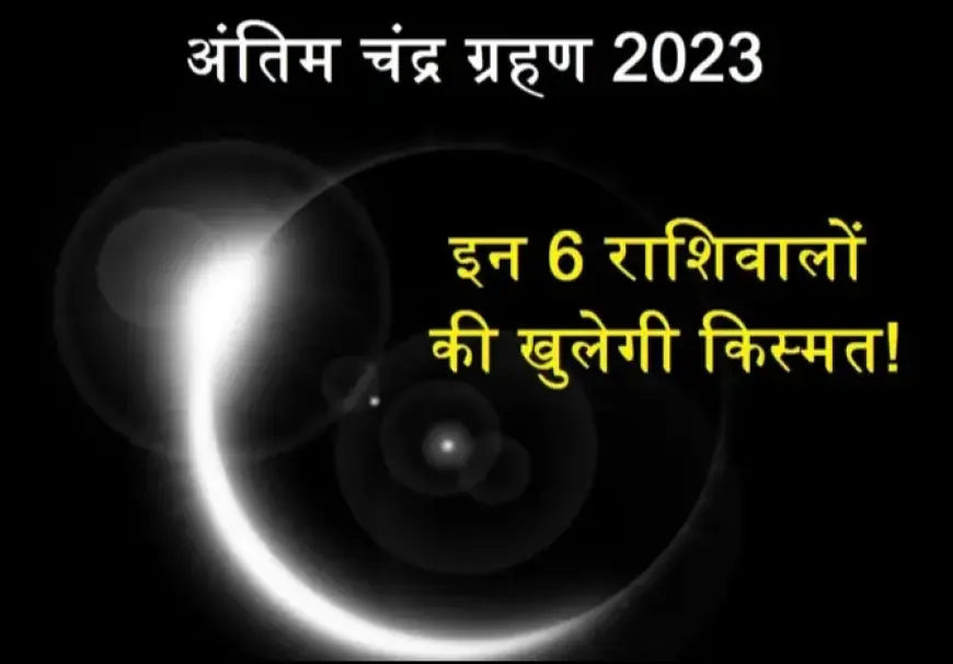 चंद्र ग्रहण 2023: इन 6 राशिवालों की किस्मत होगी बुलंद, नौकरी प्रमोशन धन संपदा का होगा लाभ