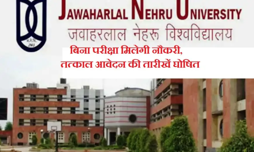 JNU में  विभिन्न पदों पर निकली जाॅब, बिना परीक्षा मिलेगी नौकरी, तत्काल आवेदन की तारीखें घोषित