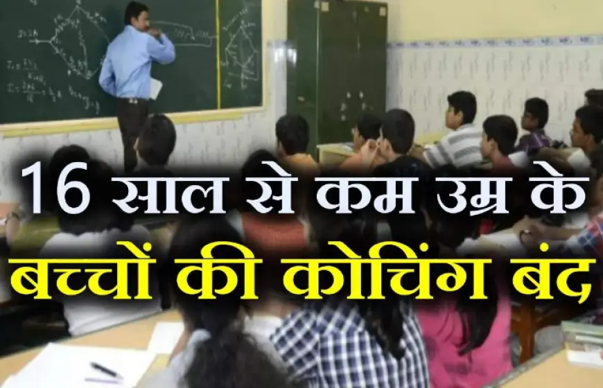 Coaching Centre: कोचिंग के नाम पर अब नहीं चलेंगी दुकानें, 16 साल से कम उम्र के छात्र-छात्राओं का नही होगा एडमिशन