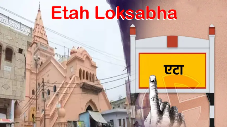 Etah Loksabha : Political history, MP, and Overview of Etah