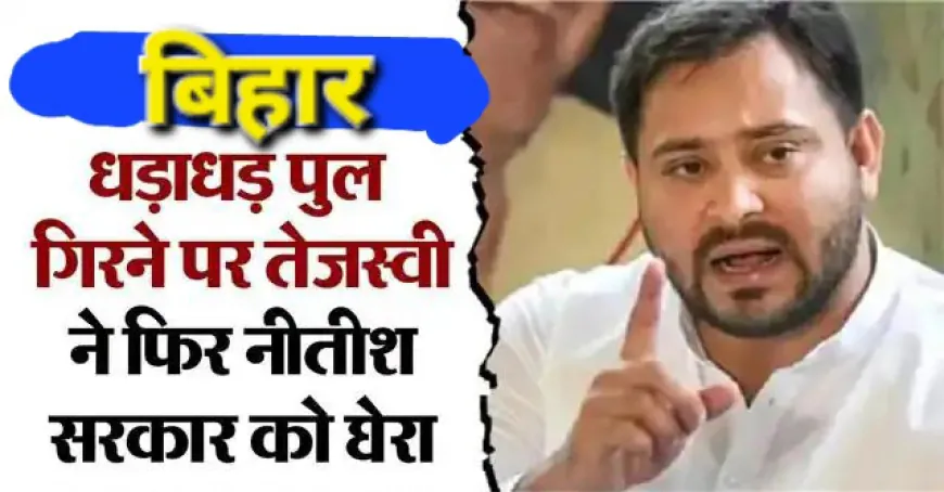 बिहार में धड़ाधड़ गिरते पुल, तेजस्वी बोले मै 18 महीने मंत्री रहा, डबल इंजन में भ्र्ष्टाचार है