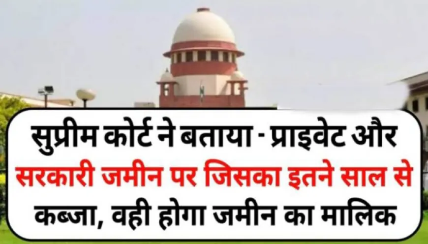 Supreme Court : सुप्रीम कोर्ट ने बताया - प्राइवेट और सरकारी जमीन पर जिसका इतने सालों से है कब्जा, वही होगा मालिक