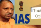 UP News :  40 IAS अफसरों के ट्रांसफर, 15 जिलों के डीएम भी हटाए