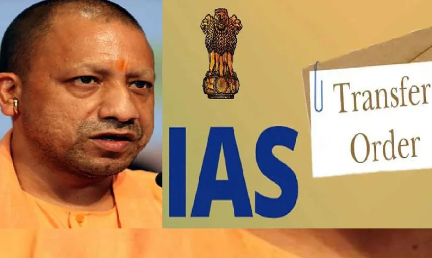 UP News :  40 IAS अफसरों के ट्रांसफर, 15 जिलों के डीएम भी हटाए