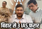 बिहार से 3 IAS फरार, खोज रही पुलिस/सरकार