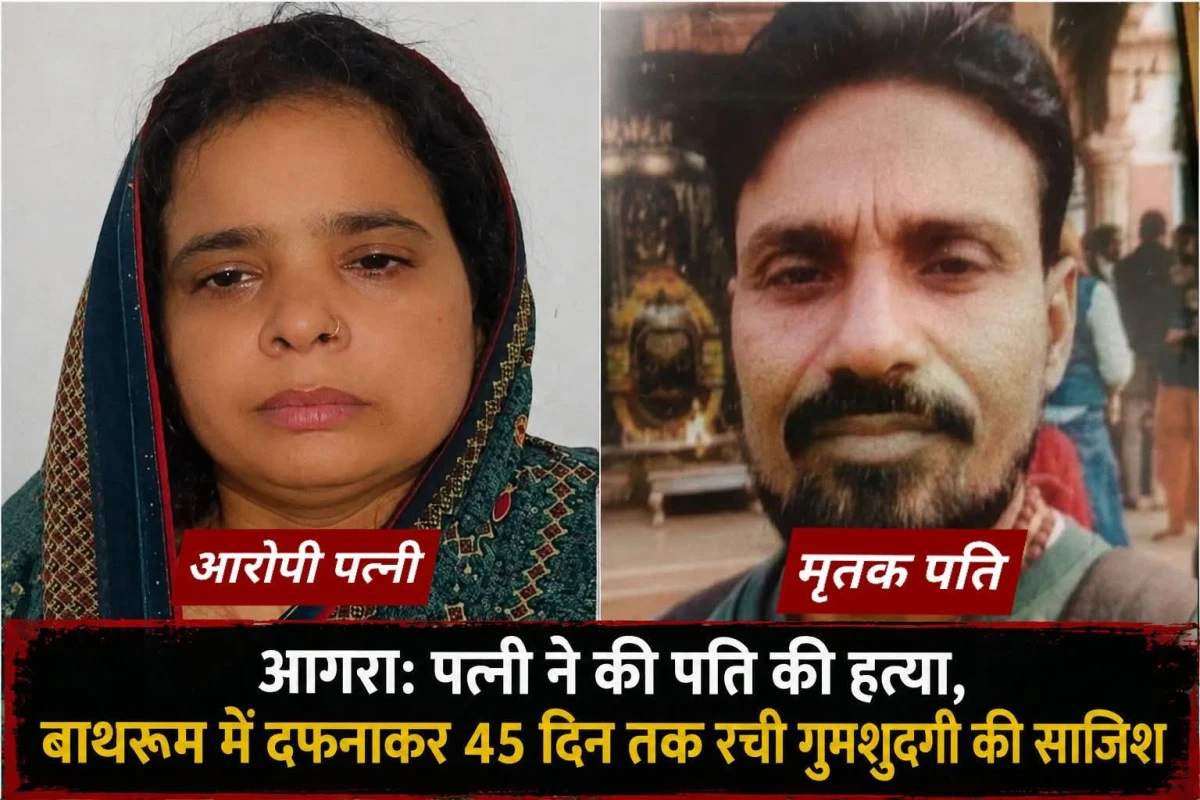 Agra News : पत्नी ने  हत्या कर पति का शव बाथरूम में दफनाया, 45 दिन तक रची गुमशुदगी की कहानी